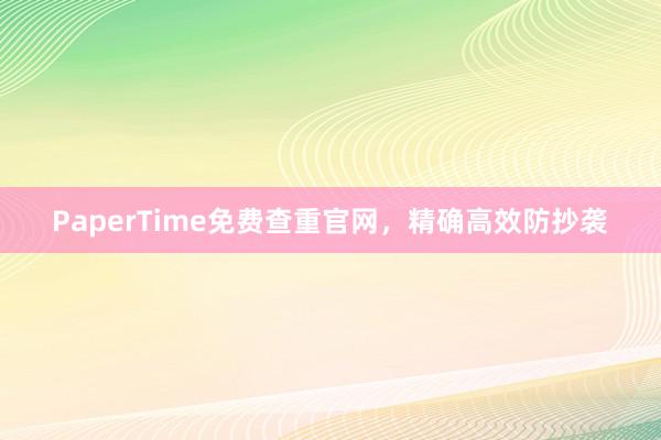 PaperTime免费查重官网，精确高效防抄袭